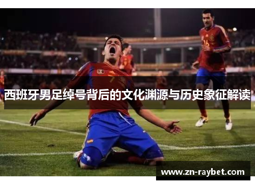 西班牙男足绰号背后的文化渊源与历史象征解读