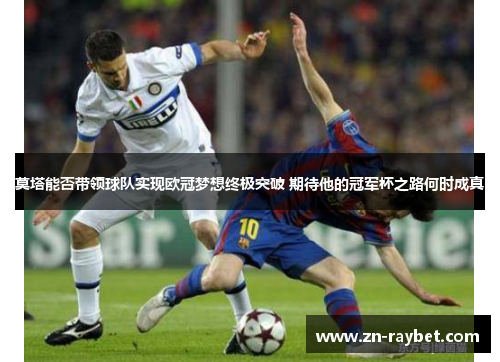 莫塔能否带领球队实现欧冠梦想终极突破 期待他的冠军杯之路何时成真