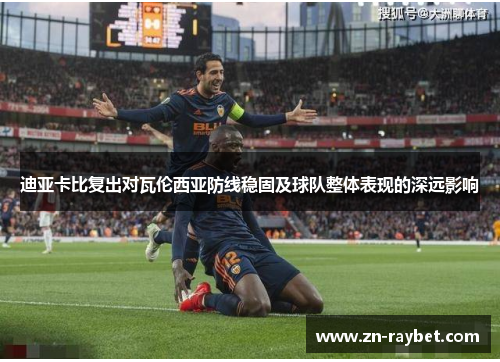 迪亚卡比复出对瓦伦西亚防线稳固及球队整体表现的深远影响