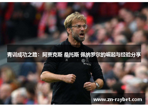 青训成功之路：阿贾克斯 桑托斯 佩纳罗尔的崛起与经验分享