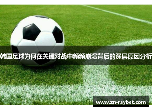 韩国足球为何在关键对战中频频崩溃背后的深层原因分析