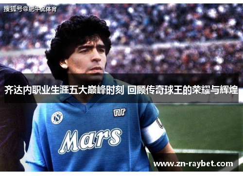 齐达内职业生涯五大巅峰时刻 回顾传奇球王的荣耀与辉煌 齐达内职业生涯五大巅峰时刻 回顾传奇球王的荣耀与辉煌