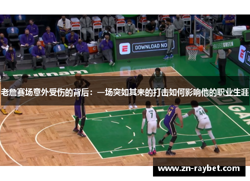 老詹赛场意外受伤的背后:一场突如其来的打击如何影响他的职业生涯 老詹赛场意外受伤的背后:一场突如其来的打击如何影响他的职业生涯