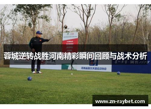 蓉城逆转战胜河南精彩瞬间回顾与战术分析