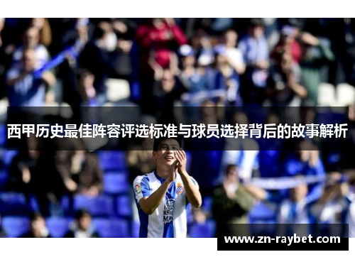 西甲历史最佳阵容评选标准与球员选择背后的故事解析