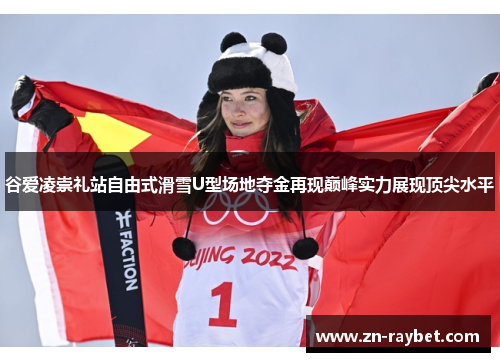 谷爱凌崇礼站自由式滑雪U型场地夺金再现巅峰实力展现顶尖水平