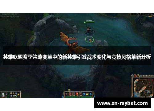 英雄联盟赛季策略变革中的新英雄引发战术变化与竞技风格革新分析