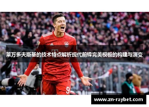 莱万多夫斯基的技术特点解析现代前锋完美模板的构建与演变