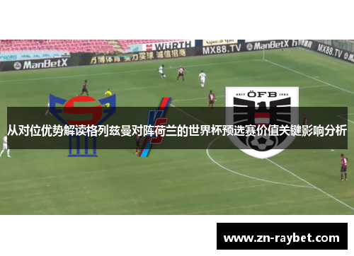 从对位优势解读格列兹曼对阵荷兰的世界杯预选赛价值关键影响分析