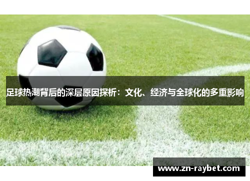 足球热潮背后的深层原因探析：文化、经济与全球化的多重影响