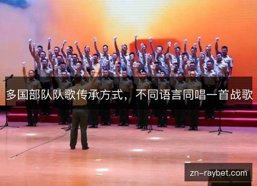 多国部队队歌传承方式，不同语言同唱一首战歌